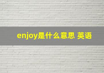 enjoy是什么意思 英语